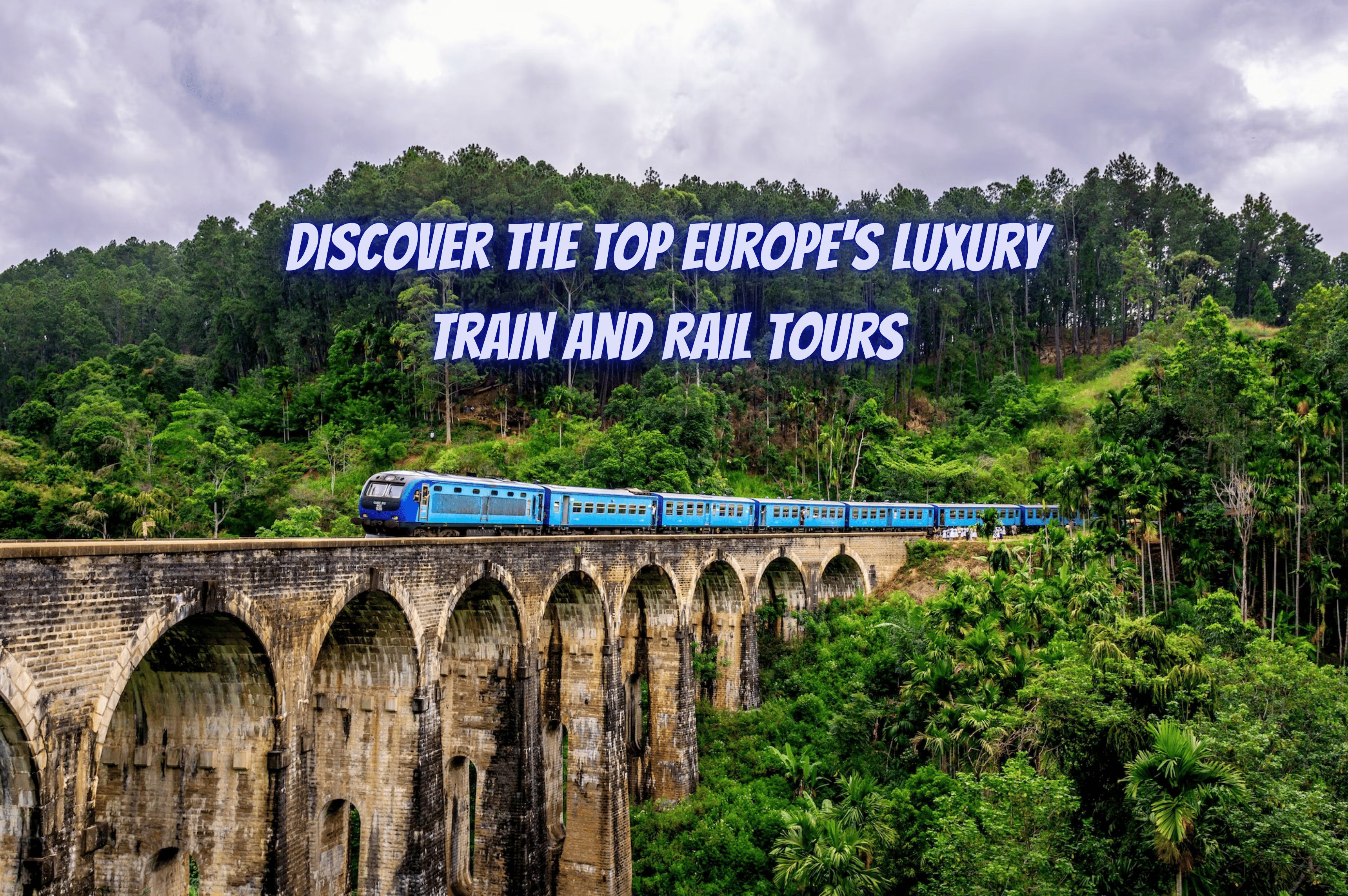 Discover the Top 10 Europe’s Luxury Train and Rail Tours